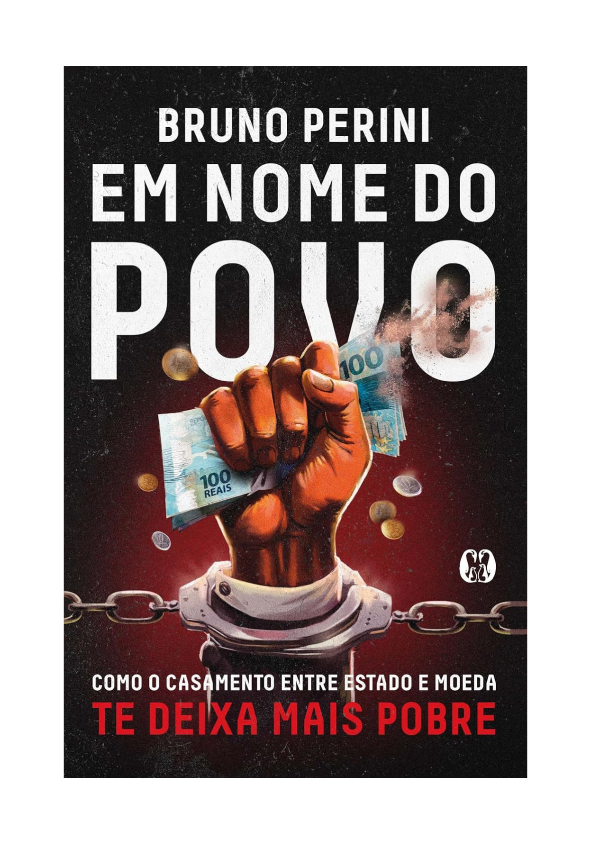 Em Nome do Povo: Como o Casamento Entre Estado e Moeda te Deixa Mais Pobre - Bruno Perini