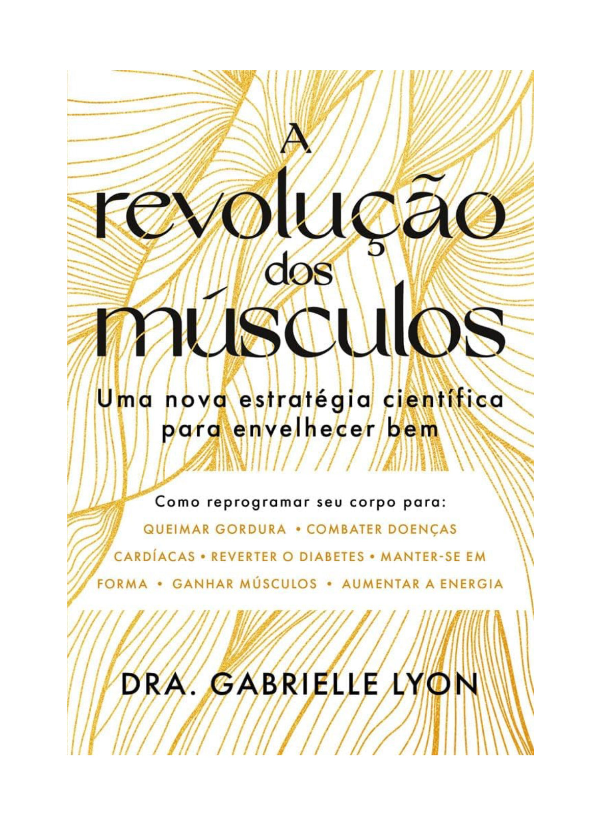 A revolução dos músculos: Uma nova estratégia científica para envelhecer bem - Dra. Gabrielle Lyon