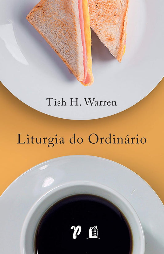 Liturgia do ordinário: práticas sagradas na vida cotidiana - Tish H. Warren - Capa comum