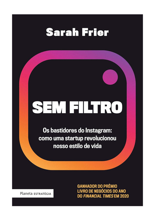 Sem filtro: Os bastidores do Instagram: Como uma startup revolucionou nosso estilo de vida - Sarah Frier