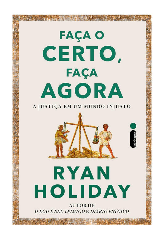 Faça o certo, faça agora: A justiça em um mundo injusto - Ryan Holiday