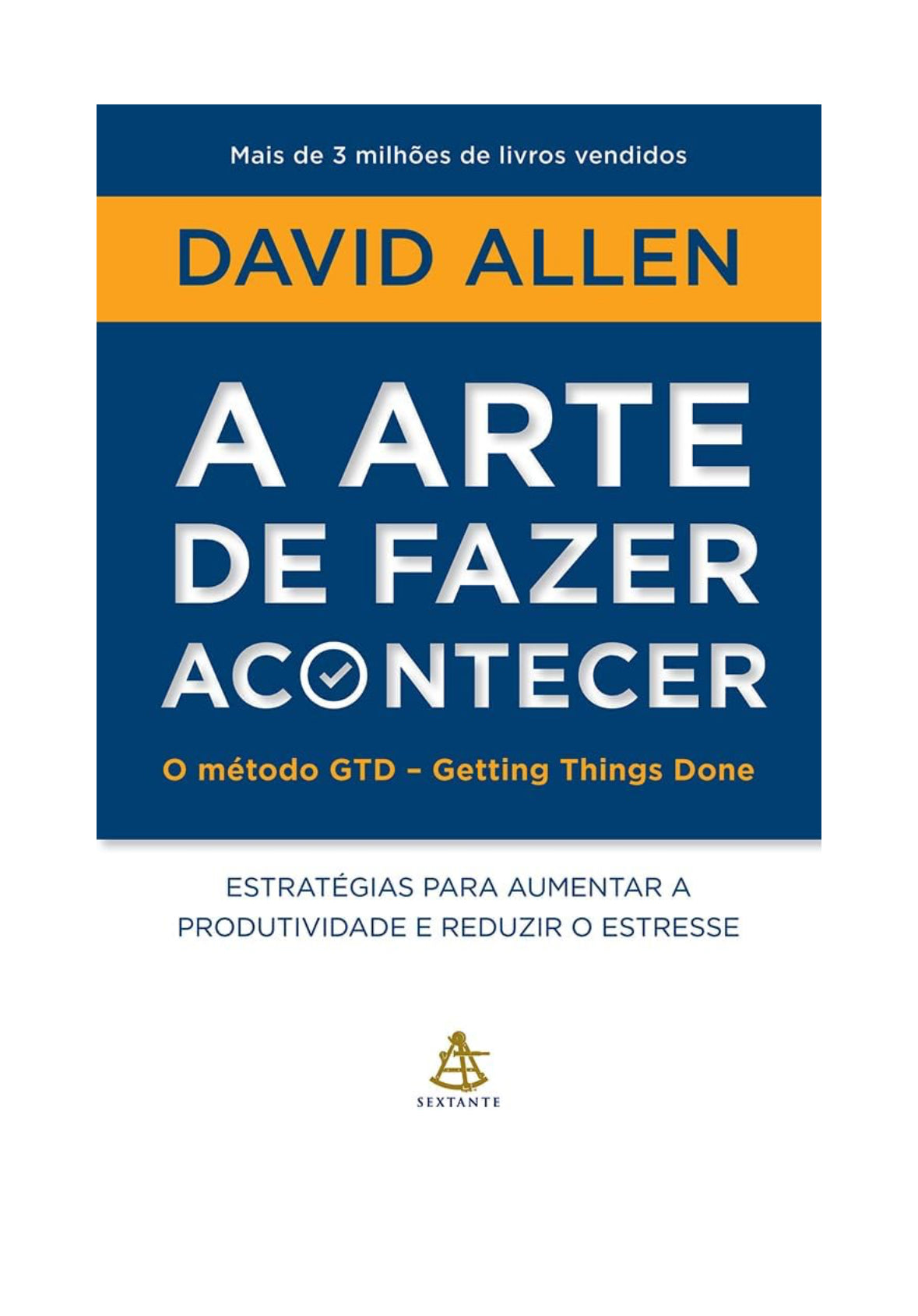 A arte de fazer acontecer: O método GTD - Getting Things Done: Estratégias para aumentar a produtividade e reduzir o estresse - David Allen