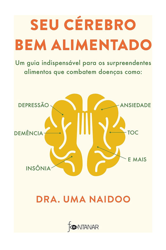 Seu cérebro bem alimentado: Um guia indispensável para os surpreendentes alimentos que combatem distúrbios como depressão, ansiedade, demência, TOC, insônia e mais - Dra. Uma Naidoo