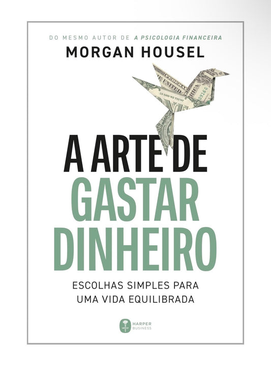 A arte de gastar dinheiro: Escolhas simples para uma vida equilibrada – Do mesmo autor de "A psicologia financeira" - Morgan Housel