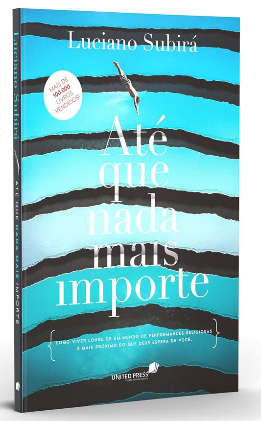 Até que nada mais importe: Como viver longe de um mundo de performances religiosas e mais próximo do que Deus espera de você - Luciano Subirá